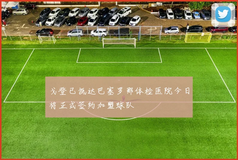 戈登已抵达巴塞罗那体检医院今日将正式签约加盟球队