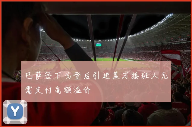 巴萨签下戈登后引进莱万接班人无需支付高额溢价