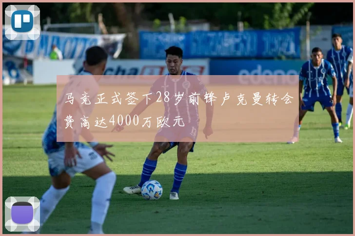 马竞正式签下28岁前锋卢克曼转会费高达4000万欧元