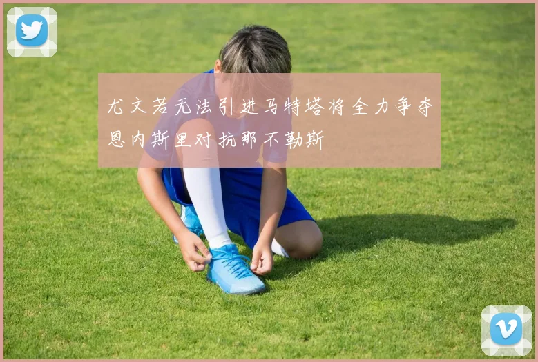 尤文若无法引进马特塔将全力争夺恩内斯里对抗那不勒斯