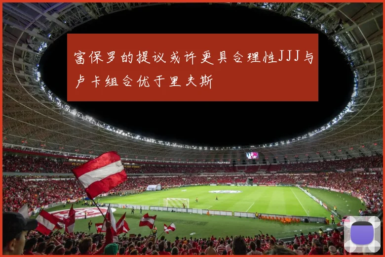 富保罗的提议或许更具合理性JJJ与卢卡组合优于里夫斯
