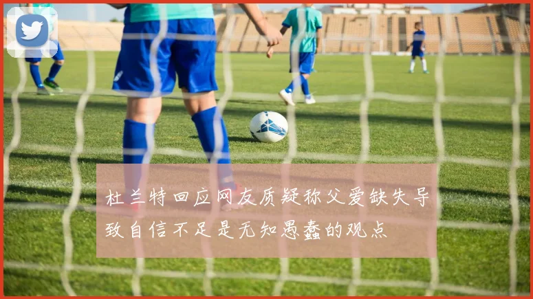 杜兰特回应网友质疑称父爱缺失导致自信不足是无知愚蠢的观点