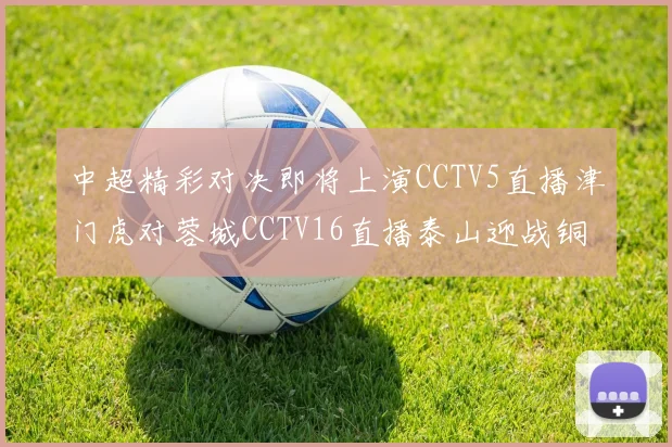 中超精彩对决即将上演CCTV5直播津门虎对蓉城CCTV16直播泰山迎战铜梁龙