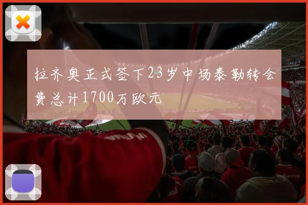 拉齐奥正式签下23岁中场泰勒转会费总计1700万欧元