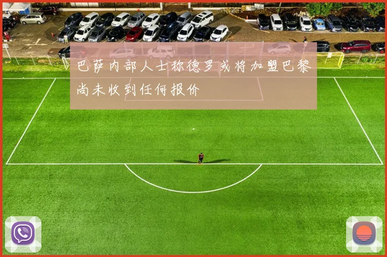 巴萨内部人士称德罗或将加盟巴黎尚未收到任何报价