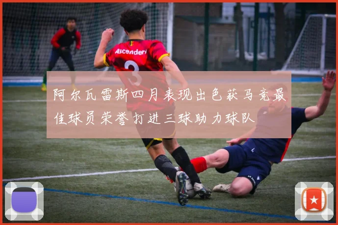 阿尔瓦雷斯四月表现出色获马竞最佳球员荣誉打进三球助力球队