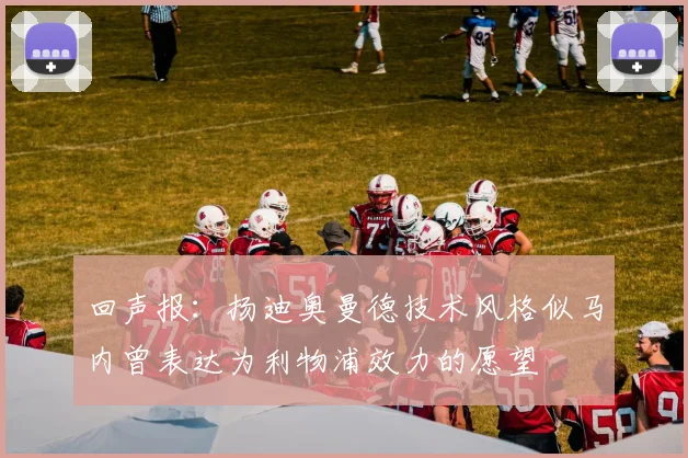 回声报：扬迪奥曼德技术风格似马内曾表达为利物浦效力的愿望